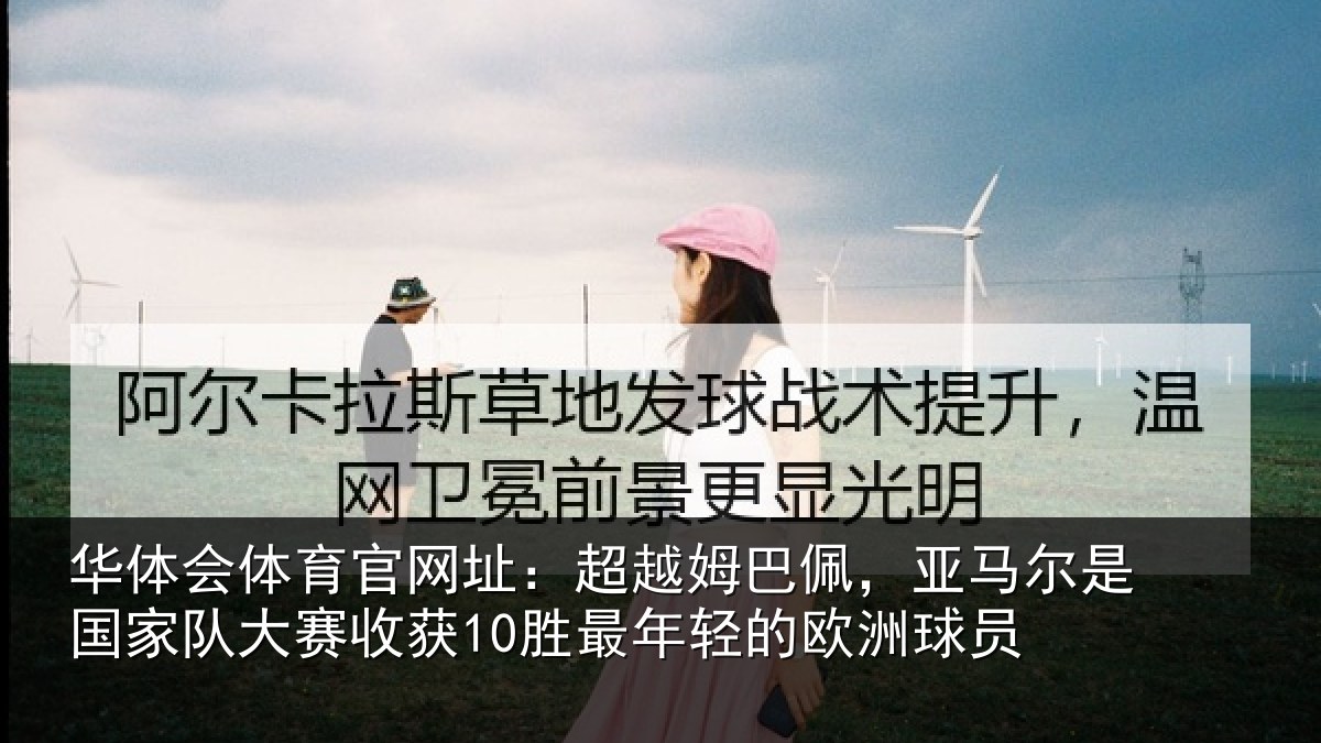 华体会体育官网址：超越姆巴佩，亚马尔是国家队大赛收获10胜最年轻的欧洲球员