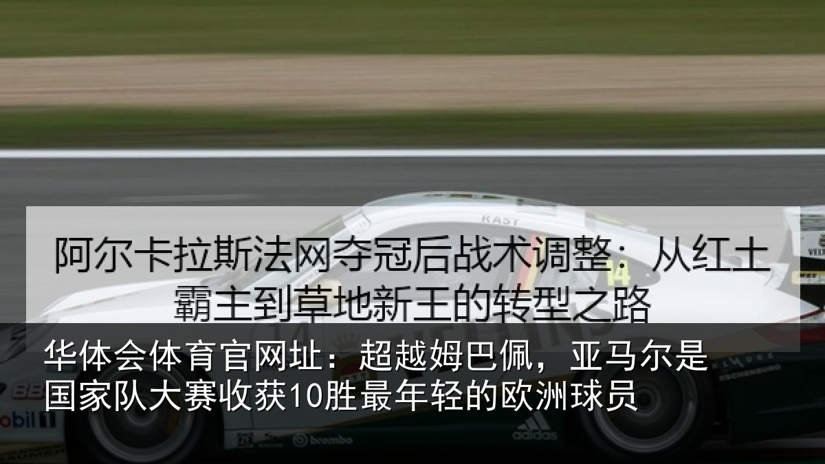 华体会体育官网址:超越姆巴佩,亚马尔是国家队大赛收获10胜最年轻的欧洲球员