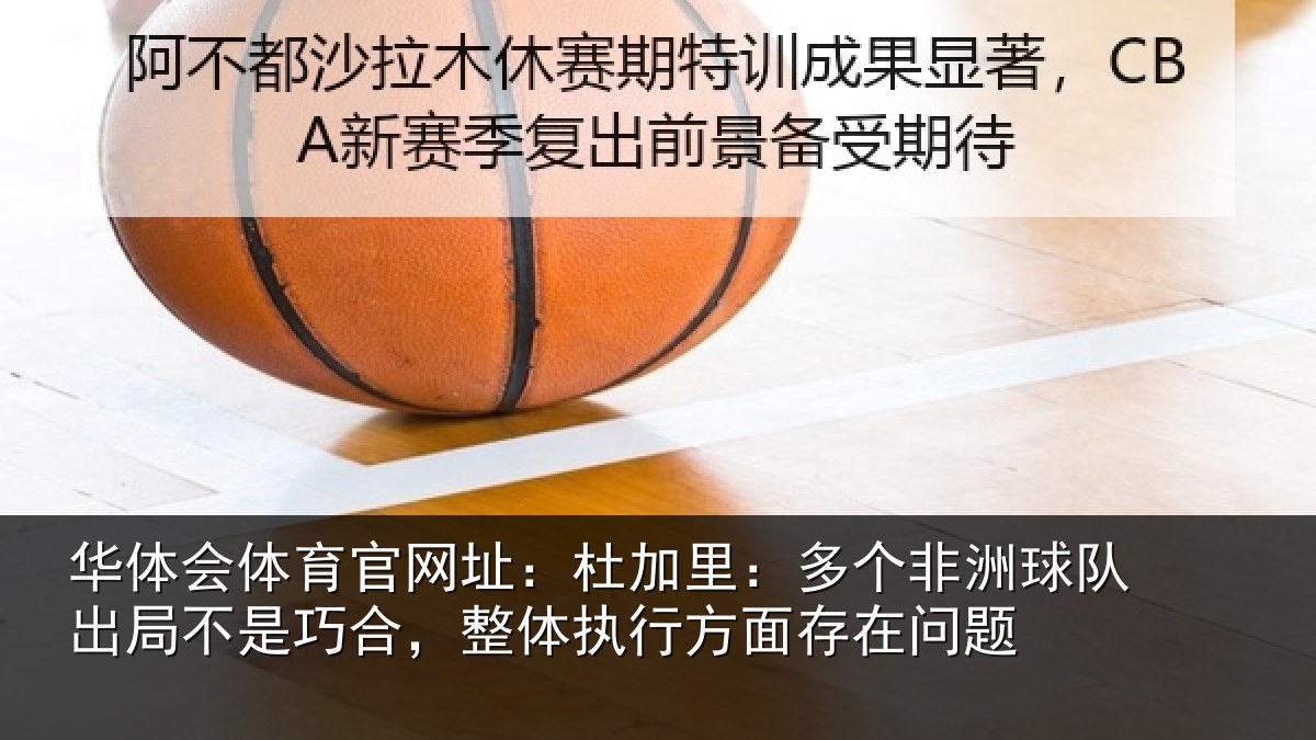 华体会体育官网址:杜加里:多个非洲球队出局不是巧合,整体执行方面存在问题
