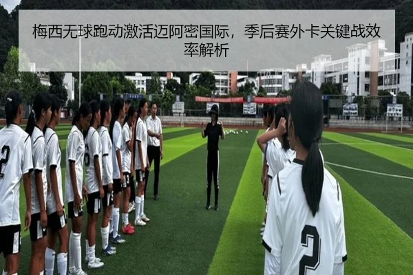 梅西无球跑动激活迈阿密国际，季后赛外卡关键战效率解析