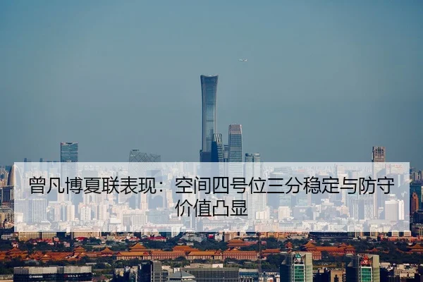 曾凡博夏联表现：空间四号位三分稳定与防守价值凸显