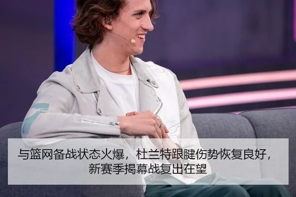 与篮网备战状态火爆，杜兰特跟腱伤势恢复良好，新赛季揭幕战复出在望