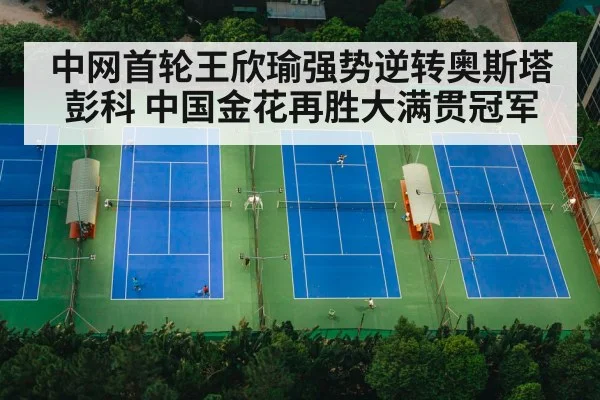 中网首轮王欣瑜强势逆转奥斯塔彭科 中国金花再胜大满贯冠军