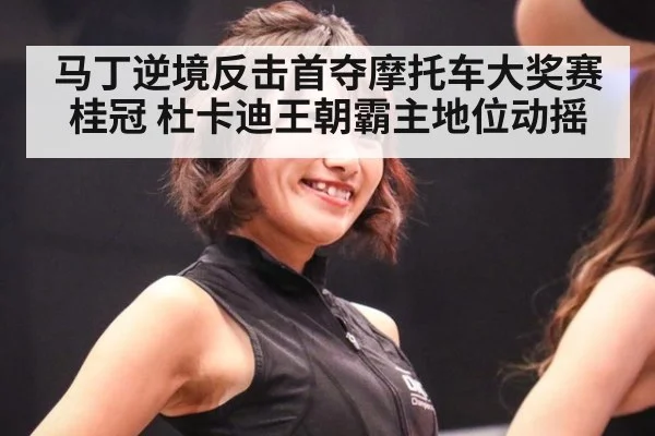 马丁逆境反击首夺摩托车大奖赛桂冠 杜卡迪王朝霸主地位动摇