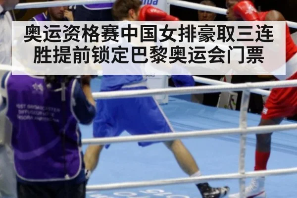 奥运资格赛中国女排豪取三连胜提前锁定巴黎奥运会门票